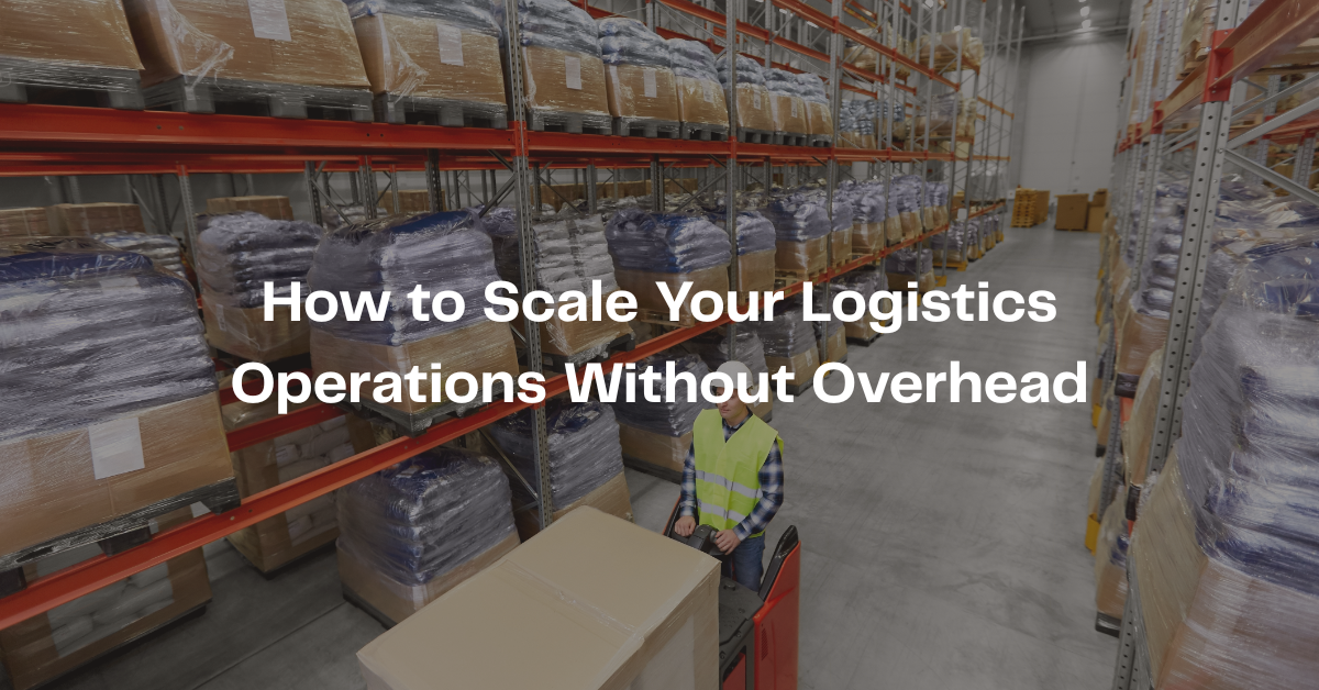 How to Scale Your Logistics Operations Without Overhead