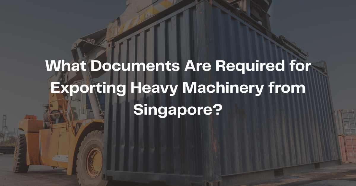What Documents Are Required for Exporting Heavy Machinery from Singapore?