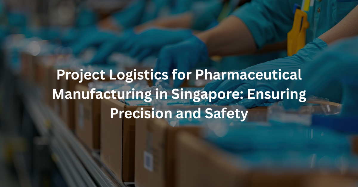 Project Logistics for Pharmaceutical Manufacturing in Singapore: Ensuring Precision and Safety