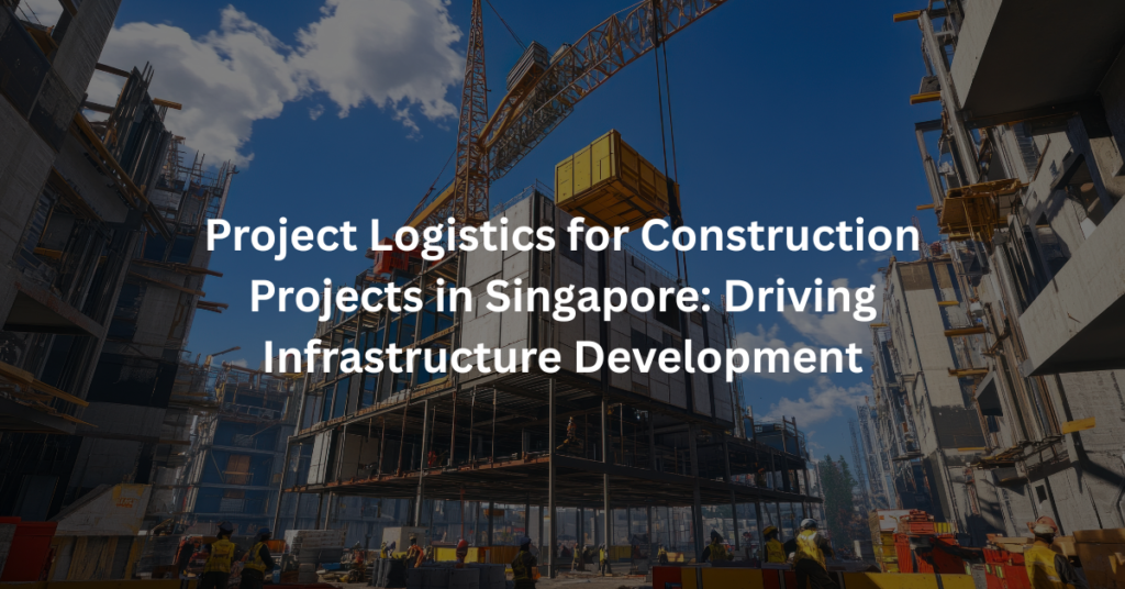 Project Logistics for Construction Projects in Singapore: Driving Infrastructure Development