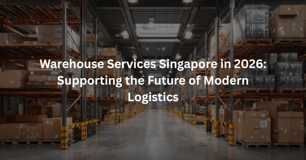 Warehouse Services Singapore in 2026: Supporting the Future of Modern Logistics
