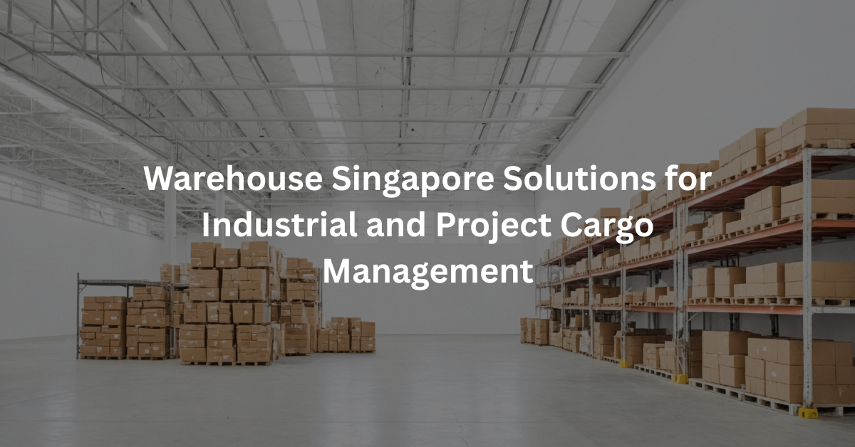 Warehouse Singapore Solutions for Industrial and Project Cargo Management