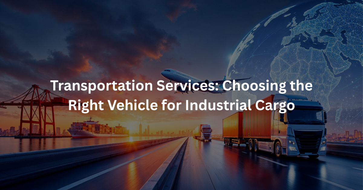 Transportation Services: Choosing the Right Vehicle for Industrial Cargo