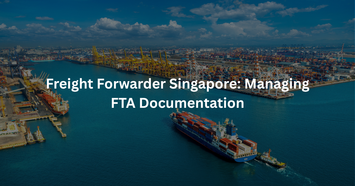 Freight Forwarder Singapore: Managing FTA Documentation